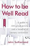 How to be Well Read: A guide to 500 great novels and a handful of literary curiosities