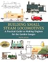 Building Small Steam Locomotives, A Practical Guide to Making Engines for the Garden Gauges