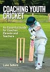 Coaching Youth Cricket : An Essential Guide for Coaches, Parents and Teachers