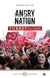 Angry Nation: Turkey Since 1989 (Global History of the Present)