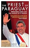 The Priest of Paraguay: Fernando Lugo and the Making of a Nation