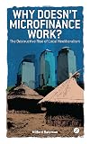 Why Doesn't Microfinance Work?: The Destructive Rise of Local Neoliberalism