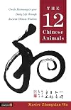 The 12 Chinese Animals: Create Harmony in Your Daily Life Through Ancient Chinese Wisdom