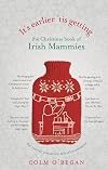 It's Earlier 'Tis Getting: the Christmas Book of Irish Mammies