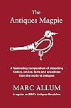 The Antiques Magpie: A Fascinating Compendium of Absorbing History, Stories, Facts and Anecdotes from the World of Antiques