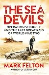 The Sea Devils: Operation Struggle and the Last Great Raid of World War Two
