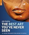 The Best Art You've Never Seen: 101 Hidden Treasures from Around the World