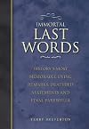 Immortal Last Words: History's Most Memorable Dying Remarks, Deathbed Statements and Final Farewells