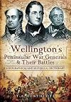 Wellington's Peninsular War Generals and their Battles: A Biographical and Historical Dictionary