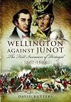 Wellington Against Junot: The First Invasion of Portugal 1807-1808