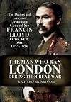 The Man Who Ran London During the Great War: The Diaries and Letters of Lieutenant General Sir Francis Lloyd, GCVO, KCB, DSO, (1853-1929): The Diaries ... Francis Lloyd, GCVO, KCB, DSO, (1853-1926)