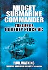 Midget Submarine Commander: The Life of Godfrey Place VC