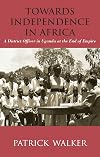 Towards independence in Africa a district officer in Uganda at the end of empire