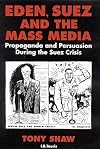Eden, Suez and the Mass Media: Propaganda and Persuasion During the Suez Crisis