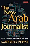 The New Arab Journalist: Mission and Identity in a Time of Turmoil