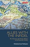 Allies with the Infidel: The Ottoman and French Alliance in the Sixteenth Century (Library of Ottoman Studies)