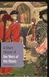 A Short History of the Wars of the Roses (I.B.Tauris Short Histories)