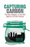 Capturing Carbon: The New Weapon in the War Against Climate Change