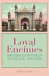 Loyal Enemies: British Converts to Islam 1850-1950