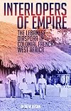 Interlopers of empire : the Lebanese diaspora in colonial French West Africa