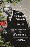 A Longing for Wide and Unknown Things: The Life of Alexander von Humboldt