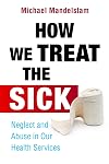 How We Treat the Sick: Neglect and Abuse in Our Health Services