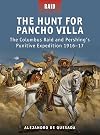 The Hunt for Pancho Villa: The Columbus Raid and Pershing’s Punitive Expedition 1916–17