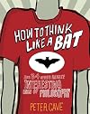 How to Think Like a Bat and 34 Other Really Interesting Uses of Philosophy