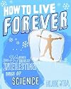 How to Live Forever: And 34 Other Really Interesting Uses of Science
