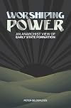 Worshiping Power: An Anarchist View of Early State Formation