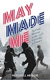 May Made Me: An Oral History of the 1968 Uprising in France