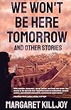 We Won't Be Here Tomorrow: And Other Stories