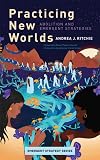 Practicing New Worlds: Abolition and Emergent Strategies (Emergent Strategy, 9)