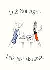 Let's Not Age, Let's Just Marinate