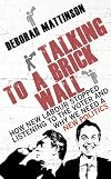Talking to a Brick Wall: How New Labour stopped listening to the voter and why we need a new politics