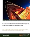 Cisco Unified Communications Manager 8: Expert Administration Cookbook