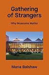 Gathering of Strangers: Why Museums Matter