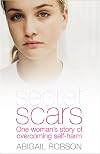 Secret Scars: One Woman's Story of Overcoming Self Harm