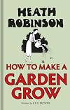 Heath Robinson: How to Make a Garden Grow