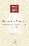Usama ibn Munqidh: Warrior Poet of the Age of Crusades