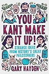You Kant Make It Up!: Strange Ideas from History's Great Philosophers