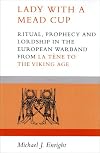 Lady with a Mead Cup: Ritual, prophecy and lordship in the European warband from La Tene to the Viking Age
