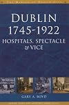 Dublin, 1745-1922: Hospitals, Spectacles and Vice (The Making of Dublin)