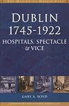 Dublin, 1745-1922: Hospitals, Spectacle and Vice (Making of Dublin City)