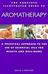 The Complete Illustrated Guide to Aromatherapy: A Practical Approach to the Use of Essential Oils for Health and Well-being
