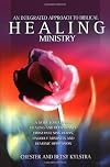 An Integrated Approach to Healing Ministry: A Guide to Receiving Healing and Deliverance from Past Sins, Hurts, Ungodly Mindsets and Demonic Oppressio