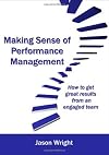 Making Sense of Performance Management: How to Get Great Results from an Engaged Team