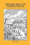History And the Morris Dance: A Look at Morris Dancing from Its Earliest Days Until 1850