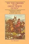 By the Orders of the Great White Queen: Campaigning in Zululand Through the Eyes of the British Soldier, 1879