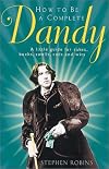 How to Be a Complete Dandy: A Little Guide for Rakes, Bucks, Swells, Cads and Wits